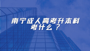南寧成人高考升本科考什么?