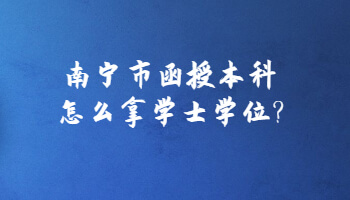 南寧市函授本科怎么拿學(xué)士學(xué)位?