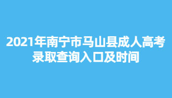 2021年南寧市馬山縣成人高考錄取查詢入口及時間
