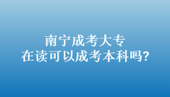 南寧成考大專在讀可以成考本科嗎?