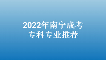 2022年南寧成考專科專業(yè)推薦