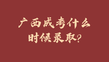 廣西成考什么時(shí)候錄取?