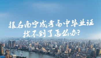 報名南寧成考高中畢業(yè)證找不到了怎么辦?