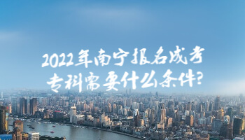 2022年南寧報名成考專科需要什么條件?