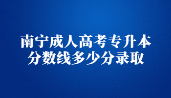 南寧成人高考專升本分數線多少分錄取?