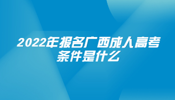 2022年報名廣西成人高考條件是什么
